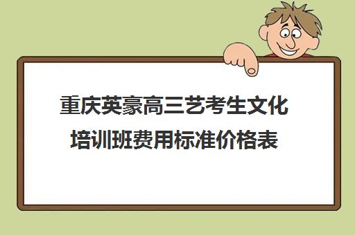 重庆英豪高三艺考生文化培训班费用标准价格表(乐器培训班价格表)