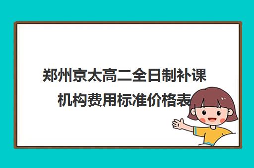 郑州京太高二全日制补课机构费用标准价格表(郑州新东方高中培训机构)