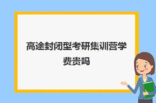 高途封闭型考研集训营学费贵吗（高途和研途比较考研）