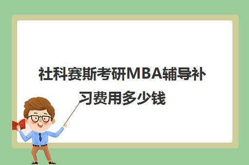 社科赛斯考研MBA辅导补习费用多少钱