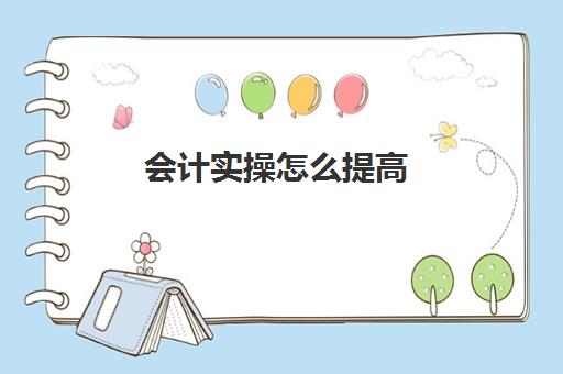 会计实操怎么提高(一个新手如何自学会计)