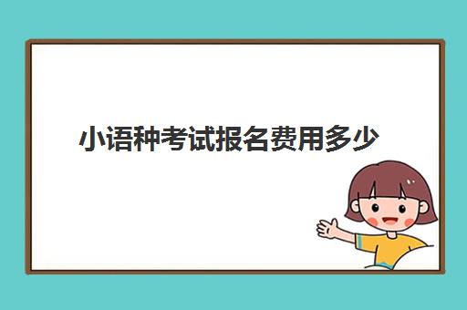 小语种考试报名费用多少(学小语种费用高吗)