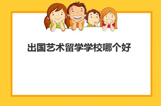 出国艺术留学学校哪个好(戏美美术生留学在国外好就业吗)