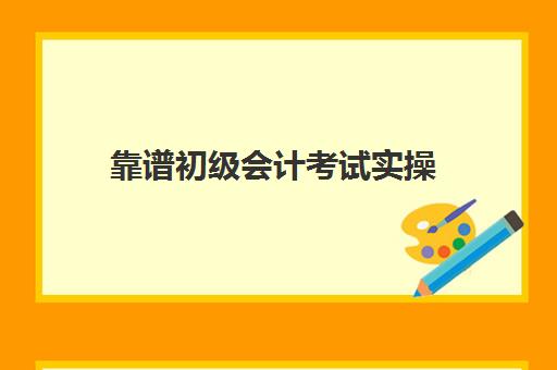 靠谱初级会计考试实操(初会靠刷题能过吗)