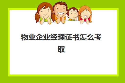 物业企业经理证书怎么考取(如何考物业管理经理岗位证书)