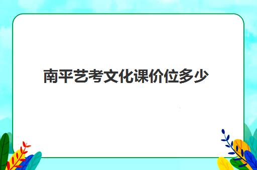 南平艺考文化课价位多少(福建艺术学校有哪些)