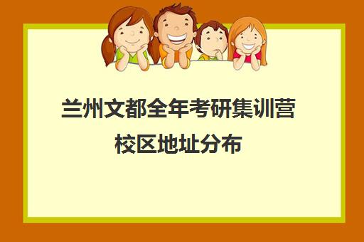 兰州文都全年考研集训营校区地址分布（兰州考研培训机构哪家好）