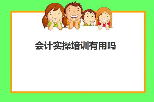 会计实操培训有用吗(会计培训班一般收费多少)