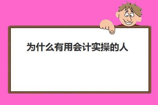 为什么有用会计实操的人(会计速成班有用吗)