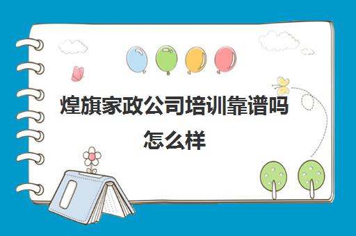 煌旗家政公司培训靠谱吗怎么样(煌旗公司简介)