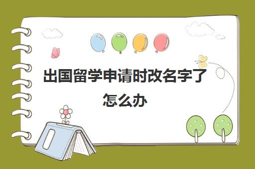 出国留学申请时改名字了怎么办(中国留学官方网站)