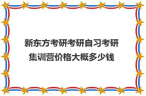 新东方考研考研自习考研集训营价格大概多少钱