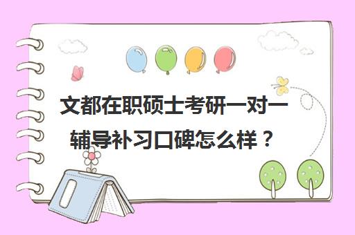 文都在职硕士考研一对一辅导补习口碑怎么样？