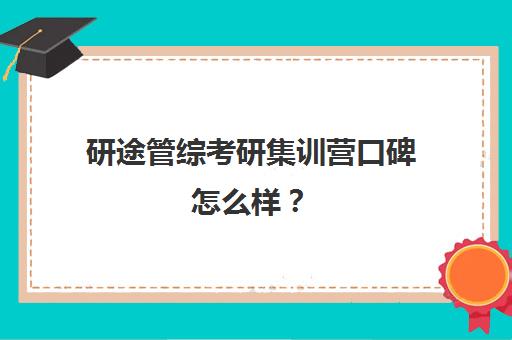 研途管综考研集训营口碑怎么样？（管综哪个机构辅导的最好）