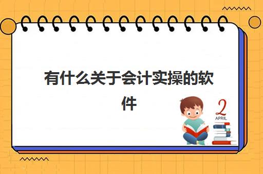 有什么关于会计实操的软件(学会计需要在电脑安装什么软件)