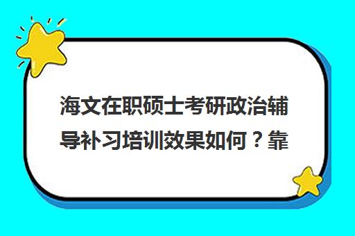 海文在职硕士考研政治辅导补习培训效果如何？靠谱吗