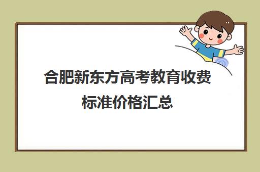 合肥新东方高考教育收费标准价格汇总(新东方考研收费标准)