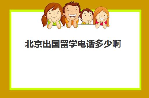 北京出国留学电话多少啊(北京出国留学服务中心电话)