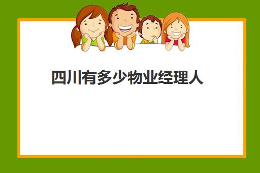 四川有多少物业经理人(成都物业公司名单)