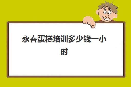 永春蛋糕培训多少钱一小时(蛋糕培训学费多少钱一个月)