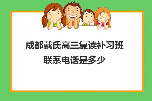 成都戴氏高三复读补习班联系电话是多少