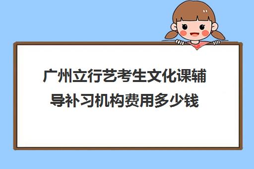 广州立行艺考生文化课辅导补习机构费用多少钱