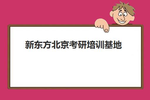 新东方北京考研培训基地(新东方考研机构官网)