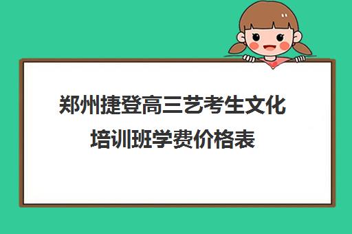 郑州捷登高三艺考生文化培训班学费价格表(郑州音乐艺考培训机构排名)