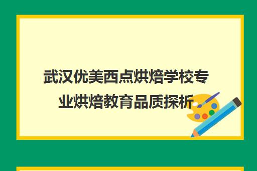 武汉优美西点烘焙学校专业烘焙教育品质探析