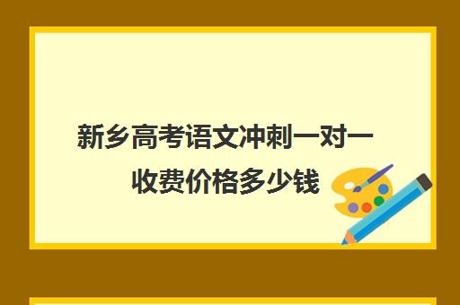 新乡高考语文冲刺一对一收费价格多少钱(高三冲刺班收费标准)