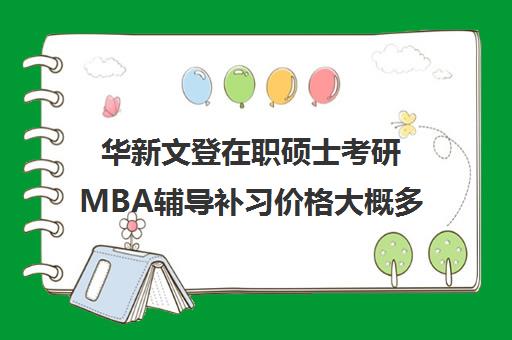 华新文登在职硕士考研MBA辅导补习价格大概多少钱