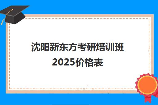 沈阳新东方考研培训班2025价格表(沈阳新东方雅思培训班)