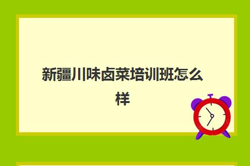 新疆川味卤菜培训班怎么样(四川哪里可以学到正宗卤味)