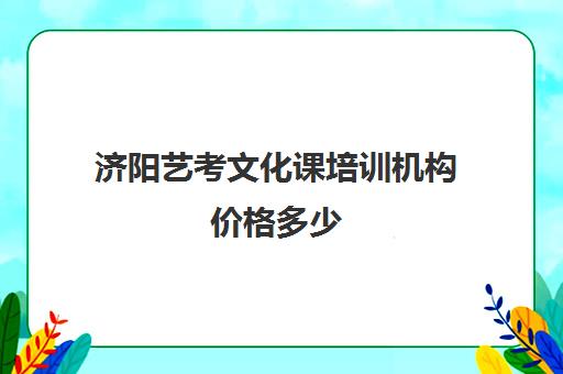 济阳艺考文化课培训机构价格多少(艺考生文化课分数线)