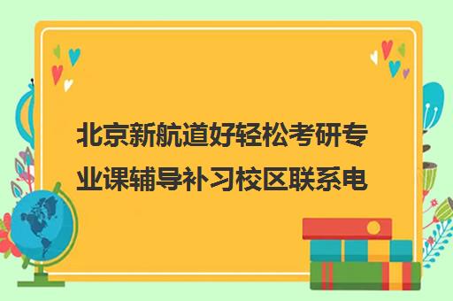 北京新航道好轻松考研专业课辅导补习校区联系电话方式