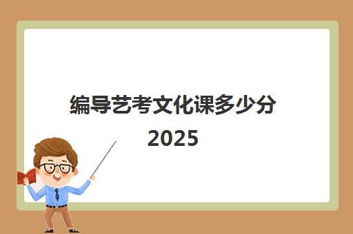 编导艺考文化课多少分2025(编导专业就业前景)