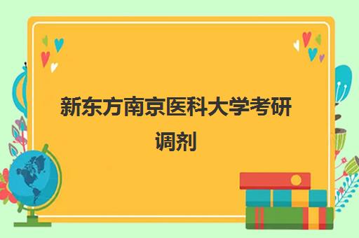 新东方南京医科大学考研调剂(南京医科大学研招网官网)