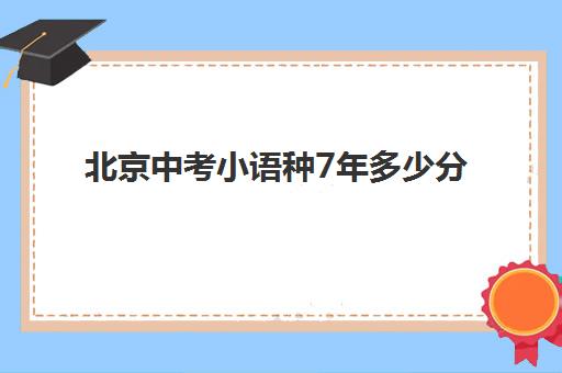 北京中考小语种7年多少分(中考小语种考试政策)