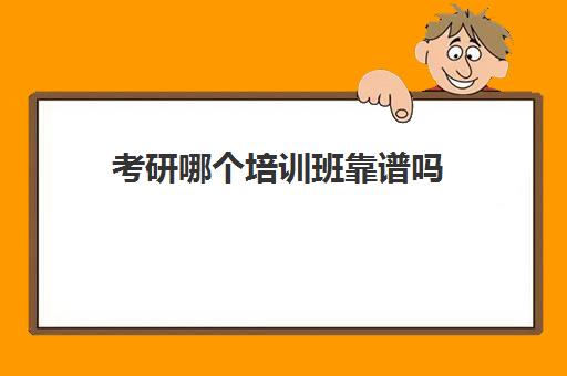 考研哪个培训班靠谱吗(比较好的考研培训机构)