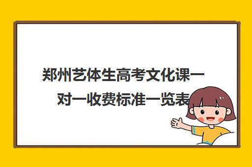 郑州艺体生高考文化课一对一收费标准一览表(河南艺考文化课分数线是多少)