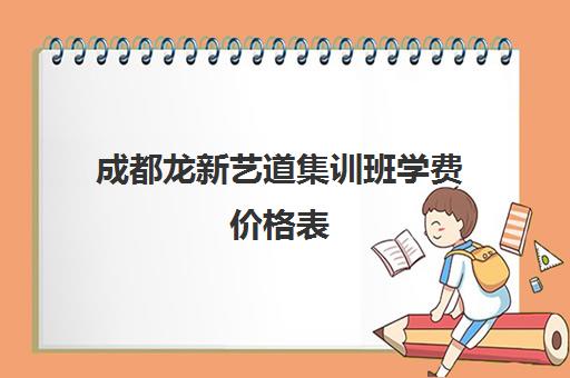 成都龙新艺道集训班学费价格表(艺术生集训学校学费还交吗)