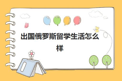 出国俄罗斯留学生活怎么样(俄罗斯留学回来能干啥)