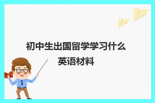 初中生出国留学学习什么英语材料