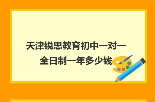 天津锐思教育初中一对一全日制一年多少钱（天津初三全日制培训机构）