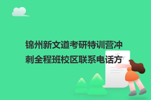 锦州新文道考研特训营冲刺全程班校区联系电话方式（大连新文道考研）