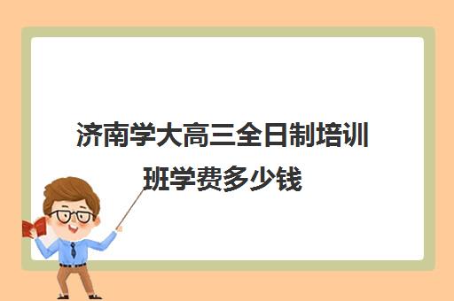 济南学大高三全日制培训班学费多少钱(济南新东方高三冲刺班收费价格表)