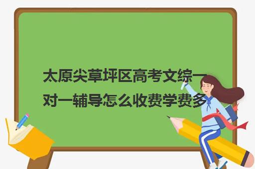 太原尖草坪区高考文综一对一辅导怎么收费学费多少钱(高三一对一文综辅导)