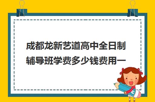 成都龙新艺道高中全日制辅导班学费多少钱费用一览表(成都最好的艺考培训机构)