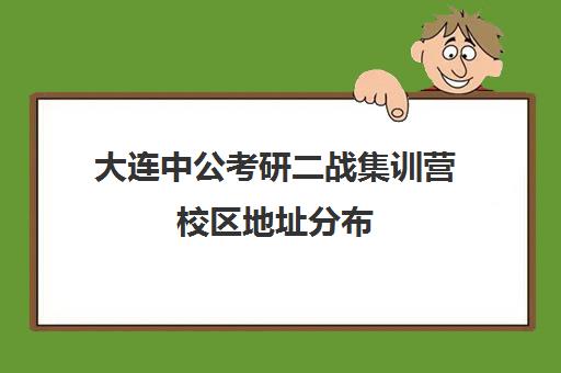 大连中公考研二战集训营校区地址分布（二战集训营简介）