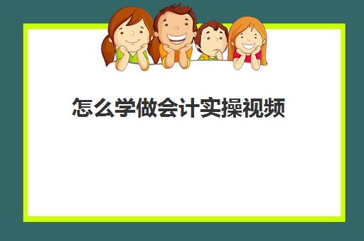 怎么学做会计实操视频(会计怎么学快速入门)